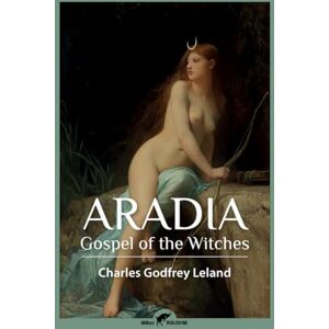 Leland, Charles Godfrey Aradia: Gospel of the Witches Leland, Charles Godfrey Aradia: Gospel of the Witches