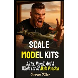 Riker, Conrad Scale Model Kits: Airfix, Revell, And A Whole Lot Of Male Passion (Redpilled Rational (satire)) Riker, Conrad Scale Model Kits: Airfix, Revell, And A Whole Lot Of Male Passion (Redpilled Rational (satire))