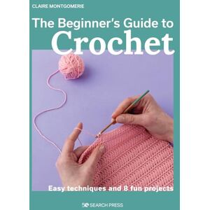 Montgomerie, Claire The Beginner's Guide to Crochet: Easy techniques and 8 fun projects Montgomerie, Claire The Beginner's Guide to Crochet: Easy techniques and 8 fun projects