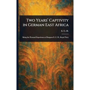 H, E C Two Years' Captivity in German East Africa H, E C Two Years' Captivity in German East Africa