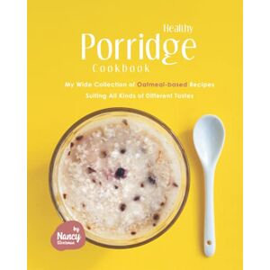 Silverman, Nancy Healthy Porridge Cookbook: My Wide Collection of Oatmeal-based Recipes Suiting All Kinds of Different Tastes Silverman, Nancy Healthy Porridge Cookbook: My Wide Collection of Oatmeal-based Recipes Suiting All Kinds of Different Tastes