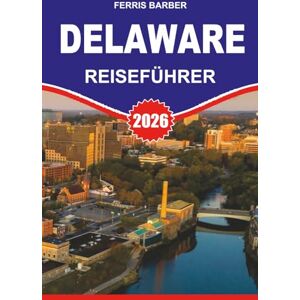 BARBER, FERRIS DELAWARE Reiseführer 2026: "Entdecken Sie die Strände, die Geschichte und das steuerfreie Einkaufen von Delaware: Der ultimative Reiseführer 2026 für ... Outdoor-Abenteuer und versteckte Juwelen BARBER, FERRIS DELAWARE Reiseführer 2026: "Entdecken Sie die Strände, die Geschichte und das steuerfreie Einkaufen von Delaware: Der ultimative Reiseführer 2026 für ... Outdoor-Abenteuer und versteckte Juwelen