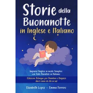 Lopez, Elizabeth Storie della Buonanotte in Inglese e Italiano: Impara l’Inglese con Testo Parallelo in Italiano. (Edizione Bilingue per Tutti adatto ai bambini dai ... per Imparare Inglese, Francese e Spagnolo) Lopez, Elizabeth Storie della Buonanotte in Inglese e Italiano: Impara l’Inglese con Testo Parallelo in Italiano. (Edizione Bilingue per Tutti adatto ai bambini dai ... per Imparare Inglese, Francese e Spagnolo)