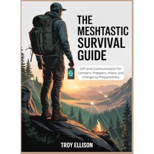 ELLISON, TROY THE MESHTASTIC SURVIVAL GUIDE: OFF-GRID COMMUNICATION FOR CAMPERS, PREPPERS, HIKERS, AND EMERGENCY PREPAREDNESS ELLISON, TROY THE MESHTASTIC SURVIVAL GUIDE: OFF-GRID COMMUNICATION FOR CAMPERS, PREPPERS, HIKERS, AND EMERGENCY PREPAREDNESS