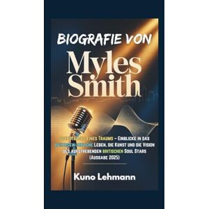 Lehmann, Kuno BIOGRAFIE VON MYLES SMITH: Soundtracks eines Traums – Einblicke in das außergewöhnliche Leben, die Kunst und die Vision des aufstrebenden britischen Soul Stars (Ausgabe 2025) Lehmann, Kuno BIOGRAFIE VON MYLES SMITH: Soundtracks eines Traums – Einblicke in das außergewöhnliche Leben, die Kunst und die Vision des aufstrebenden britischen Soul Stars (Ausgabe 2025)