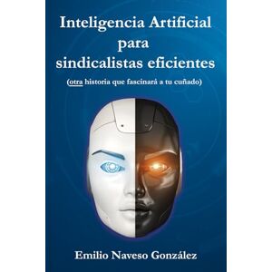 Naveso González, Sr. Emilio INTELIGENCIA ARTIFICIAL PARA SINDICALISTAS EFICIENTES: Otra historia que fascinará a tu cuñado Naveso González, Sr. Emilio INTELIGENCIA ARTIFICIAL PARA SINDICALISTAS EFICIENTES: Otra historia que fascinará a tu cuñado