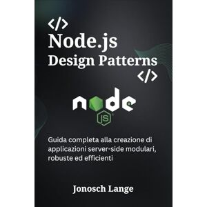 Lange, Jonosch Node.js Design Patterns: Guida completa alla creazione di applicazioni server-side modulari, robuste ed efficienti Lange, Jonosch Node.js Design Patterns: Guida completa alla creazione di applicazioni server-side modulari, robuste ed efficienti