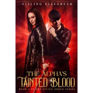 Elizabeth, Aisling The Alpha's Tainted Blood: Book 2 of the Divine Order Series Elizabeth, Aisling The Alpha's Tainted Blood: Book 2 of the Divine Order Series