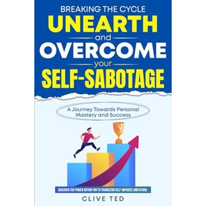 Ted, Clive Breaking the Cycle: Unearth and Overcome Your Self-Sabotage: A Journey Toward Personal Mastery and Success Ted, Clive Breaking the Cycle: Unearth and Overcome Your Self-Sabotage: A Journey Toward Personal Mastery and Success