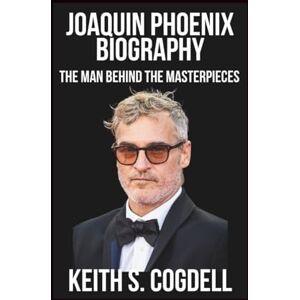 S. COGDELL, KEITH JOAQUIN PHOENIX Biography: The Man Behind the Masterpieces S. COGDELL, KEITH JOAQUIN PHOENIX Biography: The Man Behind the Masterpieces