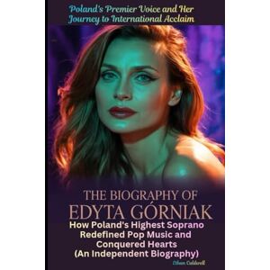 Caldwell, Ethan The Biography of Edyta Górniak: Poland's Premier Voice and Her Journey to International Acclaim: How Poland's Highest Soprano Redefined Pop Music and Conquered Hearts (An Independent Biography) Caldwell, Ethan The Biography of Edyta Górniak: Poland's Premier Voice and Her Journey to International Acclaim: How Poland's Highest Soprano Redefined Pop Music and Conquered Hearts (An Independent Biography)