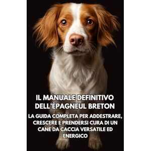 Books, Inkspire Il Manuale Definitivo dell’Épagneul Breton: La Guida Completa per Addestrare, Crescere e Prendersi Cura di un Cane da Caccia Versatile ed Energico Books, Inkspire Il Manuale Definitivo dell’Épagneul Breton: La Guida Completa per Addestrare, Crescere e Prendersi Cura di un Cane da Caccia Versatile ed Energico