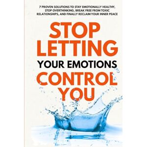 Hartwell, A. M. Stop Letting Your Emotions Control You: 7 Proven Solutions on How to Stay Emotionally Healthy, Stop Overthinking, Break Free from Toxic Relationships, ... Reclaim Your Inner Peace Bonus included Hartwell, A. M. Stop Letting Your Emotions Control You: 7 Proven Solutions on How to Stay Emotionally Healthy, Stop Overthinking, Break Free from Toxic Relationships, ... Reclaim Your Inner Peace Bonus included