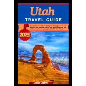 Jeffrey, James UTAH TRAVEL GUIDE 2025: A comprehensive handbook Offering valuable insights on the best places to stay, the ideal times to visit, must-do activities, and exciting attractions to explore, perfect for f Jeffrey, James UTAH TRAVEL GUIDE 2025: A comprehensive handbook Offering valuable insights on the best places to stay, the ideal times to visit, must-do activities, and exciting attractions to explore, perfect for f