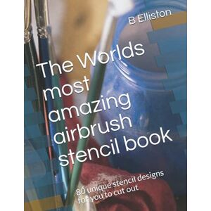 Elliston, B The Worlds most amazing airbrush stencil book: 80 unique stencil designs for you to cut out Elliston, B The Worlds most amazing airbrush stencil book: 80 unique stencil designs for you to cut out
