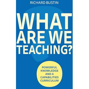 Bustin, Richard What are we Teaching?: Powerful knowledge and a capabilities curriculum Bustin, Richard What are we Teaching?: Powerful knowledge and a capabilities curriculum