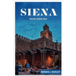 Bickley, Bernice J. SIENA TRAVEL GUIDE 2024: Tuscan Time Travel: Immerse Yourself in Siena's Enchanting Past (2024 Guide) Bickley, Bernice J. SIENA TRAVEL GUIDE 2024: Tuscan Time Travel: Immerse Yourself in Siena's Enchanting Past (2024 Guide)