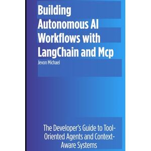 Michael, Jevon Building Autonomous AI Workflows with LangChain and MCP: The Developer’s Guide to Tool-Oriented Agents and Context-Aware Systems Michael, Jevon Building Autonomous AI Workflows with LangChain and MCP: The Developer’s Guide to Tool-Oriented Agents and Context-Aware Systems