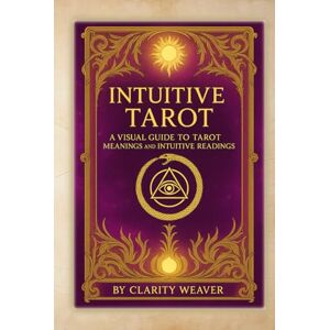 Weaver, Clarity Intuitive Tarot: A Visual Guide to Tarot Meanings and Intuitive Readings (Intuitive Tarot Series) Weaver, Clarity Intuitive Tarot: A Visual Guide to Tarot Meanings and Intuitive Readings (Intuitive Tarot Series)