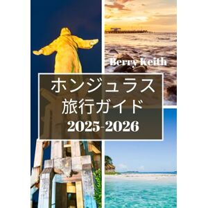 Berry Keith ホンジュラス 旅行ガイド 2025-2026: 手つかずのジャングル、カリブ海の海岸、そして中央アメリカの秘境の豊かな文化を巡る旅 Berry Keith ホンジュラス 旅行ガイド 2025-2026: 手つかずのジャングル、カリブ海の海岸、そして中央アメリカの秘境の豊かな文化を巡る旅
