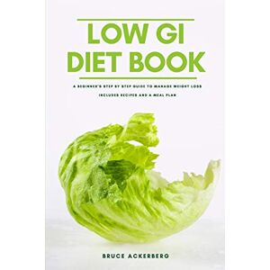 Ackerberg, Bruce The Low GI Diet Book: A Beginner's Step-by-Step Guide for Managing Weight: With Recipes and a Meal Plan Ackerberg, Bruce The Low GI Diet Book: A Beginner's Step-by-Step Guide for Managing Weight: With Recipes and a Meal Plan
