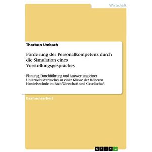 Umbach, Thorben Förderung der Personalkompetenz durch die Simulation eines Vorstellungsgespräches: Planung, Durchführung und Auswertung eines Unterrichtsversuches in ... im Fach Wirtschaft und Gesellschaft Umbach, Thorben Förderung der Personalkompetenz durch die Simulation eines Vorstellungsgespräches: Planung, Durchführung und Auswertung eines Unterrichtsversuches in ... im Fach Wirtschaft und Gesellschaft
