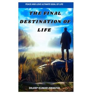 Awasthi, Dileep kumar The final destination of life: Peace and love ultimate goal of life (Hinduism Philosophy voice: Darshana Mantra) Awasthi, Dileep kumar The final destination of life: Peace and love ultimate goal of life (Hinduism Philosophy voice: Darshana Mantra)