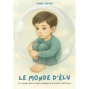 Hardy, Josée Le Monde d'Ély: Un voyage dans la bulle magique d’un enfant différent Hardy, Josée Le Monde d'Ély: Un voyage dans la bulle magique d’un enfant différent