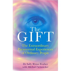 Sally Rhine-Feather & Michael Schmicker, Dr The Gift: The Extraordinary Paranormal Experiences of Ordinary People Sally Rhine-Feather & Michael Schmicker, Dr The Gift: The Extraordinary Paranormal Experiences of Ordinary People