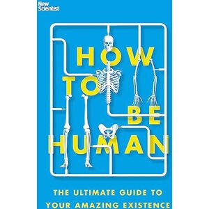New Scientist How to Be Human: The Ultimate Guide to Your Amazing Existence New Scientist How to Be Human: The Ultimate Guide to Your Amazing Existence