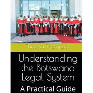 Thompson, Theresa Understanding the Botswana Legal System: A Practical Guide Thompson, Theresa Understanding the Botswana Legal System: A Practical Guide