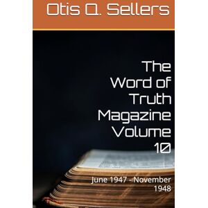 Sellers, Mr. Otis Q. The Word of Truth Magazine Volume 10: June 1947 November 1948 Sellers, Mr. Otis Q. The Word of Truth Magazine Volume 10: June 1947 November 1948