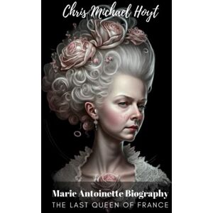 Hoyt, Chris Michael Marie Antoinette Biography: The Last Queen of France Hoyt, Chris Michael Marie Antoinette Biography: The Last Queen of France