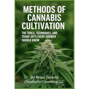 Tavares, Brian Methods of Cannabis Cultivation: The Tools, Techniques, and Trade-Offs every Grower should Know Tavares, Brian Methods of Cannabis Cultivation: The Tools, Techniques, and Trade-Offs every Grower should Know