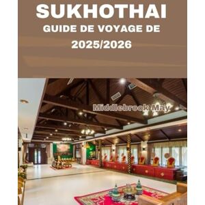 May, Middlebrook GUIDE DE VOYAGE DE SUKHOTHAI 2025/2026: Explorez les temples antiques, les restaurants locaux cachés et la culture thaïlandaise authentique avec des conseils d'initiés May, Middlebrook GUIDE DE VOYAGE DE SUKHOTHAI 2025/2026: Explorez les temples antiques, les restaurants locaux cachés et la culture thaïlandaise authentique avec des conseils d'initiés