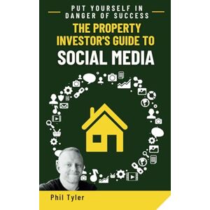 Tyler, Phil The Property Investor's Guide to Social Media: Put Yourself in Danger of Success Tyler, Phil The Property Investor's Guide to Social Media: Put Yourself in Danger of Success