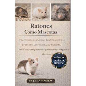 WOODROW, DR. JULIAN LOS RATONES COMPLETOS COMO MASCOTAS: Guía práctica para el cuidado de ratones domésticos: alojamiento, alimentación, adiestramiento, salud, cría y ... para tener unos compañeros felices y sanos. WOODROW, DR. JULIAN LOS RATONES COMPLETOS COMO MASCOTAS: Guía práctica para el cuidado de ratones domésticos: alojamiento, alimentación, adiestramiento, salud, cría y ... para tener unos compañeros felices y sanos.