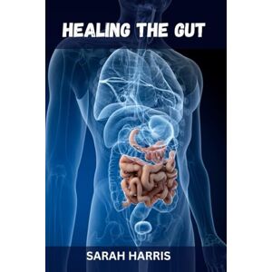 Harris, Sarah Healing the gut: Strategies for Managing Ulcerative Colitis and Crohn's Disease Harris, Sarah Healing the gut: Strategies for Managing Ulcerative Colitis and Crohn's Disease
