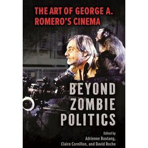 Beyond Zombie Politics: The Art of George A. Romero’s Cinema: The Art of George A. Romero’s Cinema (Horror and Monstrosity Studies Series) Beyond Zombie Politics: The Art of George A. Romero’s Cinema: The Art of George A. Romero’s Cinema (Horror and Monstrosity Studies Series)