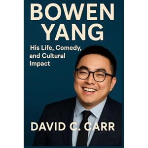 C. Carr, David BOWEN YANG: His Life, Comedy, and Cultural Impact C. Carr, David BOWEN YANG: His Life, Comedy, and Cultural Impact