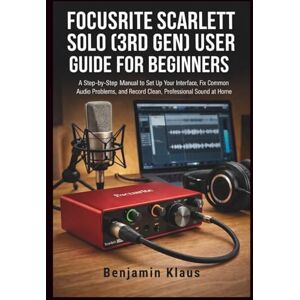 Klaus, Benjamin Focusrite Scarlett Solo (3rd Gen) User Guide for Beginners: A Step-by-Step Manual to Set Up Your Interface, Fix Common Audio Problems, and Record Clean, Professional Sound at Home Klaus, Benjamin Focusrite Scarlett Solo (3rd Gen) User Guide for Beginners: A Step-by-Step Manual to Set Up Your Interface, Fix Common Audio Problems, and Record Clean, Professional Sound at Home