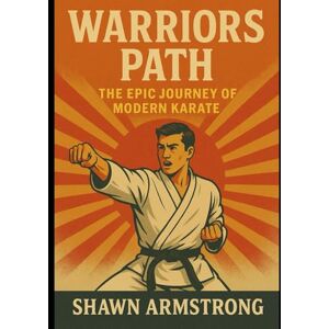 Armstrong, Shawn Warrior’s Path: The Epic Journey of Modern Karate: Dragon Kenpo 2.0 Armstrong, Shawn Warrior’s Path: The Epic Journey of Modern Karate: Dragon Kenpo 2.0