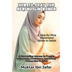 Ibn Jafar, Muktar How to Pray for New Muslim Women: A Step-by-Step Illustrated Guide to Salah: A Storytelling Journey to Praying with Clarity, Confidence, and a Deep ... Allah ("Everyday Islam: Live It with Heart") Ibn Jafar, Muktar How to Pray for New Muslim Women: A Step-by-Step Illustrated Guide to Salah: A Storytelling Journey to Praying with Clarity, Confidence, and a Deep ... Allah ("Everyday Islam: Live It with Heart")