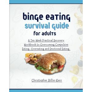 Billie-Kerr, Christopher Binge Eating Survival Guide for Adults: A Ten-Week Practical Recovery Workbook to Overcoming Compulsive Eating, Overeating and Emotional Eating. Billie-Kerr, Christopher Binge Eating Survival Guide for Adults: A Ten-Week Practical Recovery Workbook to Overcoming Compulsive Eating, Overeating and Emotional Eating.