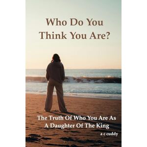 cuddy, a c Who Do You Think You Are?: The Truth Of Who You Are As A Daughter of The King cuddy, a c Who Do You Think You Are?: The Truth Of Who You Are As A Daughter of The King