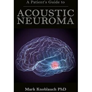 Knoblauch PhD, Mark A Patient’s Guide to Acoustic Neuroma Knoblauch PhD, Mark A Patient’s Guide to Acoustic Neuroma