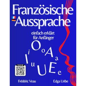 Veau, Frédéric Französische Aussprache einfach erklärt für Anfänger: Lernen Sie die französische Phonetik mit einer interaktiven FLE-Methode (A1–B2): 150 Videos über ... zu sprechen, zu kommunizieren Wortschatz ei Veau, Frédéric Französische Aussprache einfach erklärt für Anfänger: Lernen Sie die französische Phonetik mit einer interaktiven FLE-Methode (A1–B2): 150 Videos über ... zu sprechen, zu kommunizieren Wortschatz ei