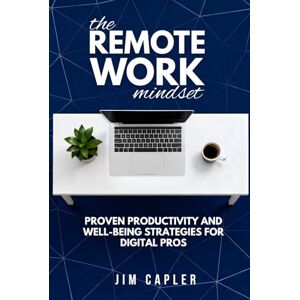 Capler, Jim The Remote Work Mindset: Proven Productivity and Well-Being Strategies for Digital Pros: Master Focus, Balance, Career Growth and Tech Tools For Success In Hybrid, Home & Global Remote Work Capler, Jim The Remote Work Mindset: Proven Productivity and Well-Being Strategies for Digital Pros: Master Focus, Balance, Career Growth and Tech Tools For Success In Hybrid, Home & Global Remote Work