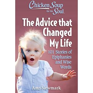 Newmark, Amy Chicken Soup for the Soul: The Advice that Changed My Life: 101 Stories of Epiphanies and Wise Words Newmark, Amy Chicken Soup for the Soul: The Advice that Changed My Life: 101 Stories of Epiphanies and Wise Words
