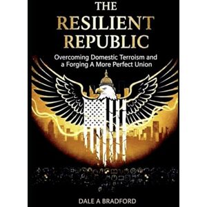 Bradford, Dale A The Resilient Republic: Overcoming Domestic Terrorism and Forging A More Perfect Union Bradford, Dale A The Resilient Republic: Overcoming Domestic Terrorism and Forging A More Perfect Union